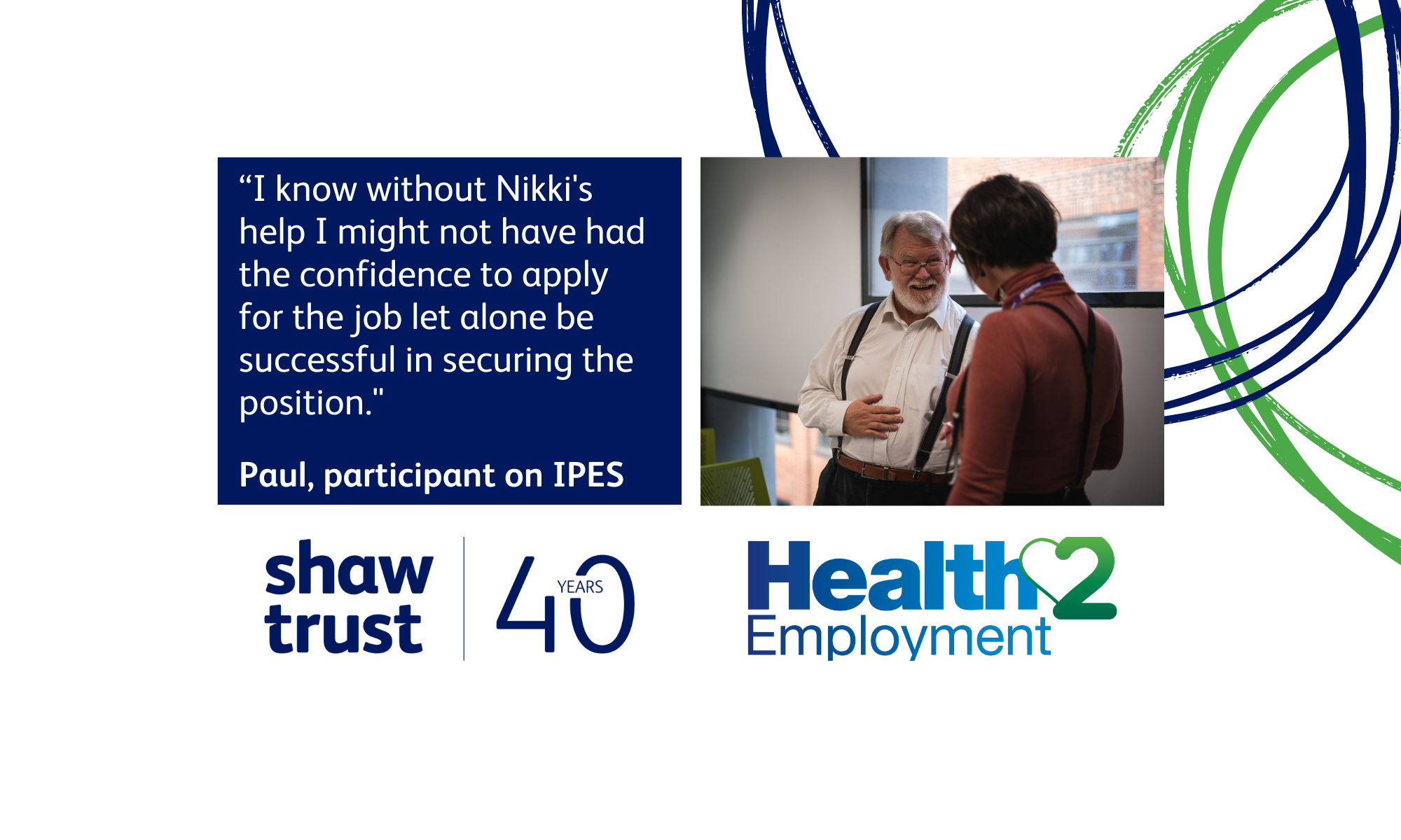 “I know without Nikki’s help I might not have had the confidence to apply for the job let alone be successful in securing the position." Paul, participant on IPES